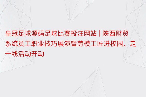 皇冠足球源码足球比赛投注网站 | 陕西财贸系统员工职业技巧展演暨劳模工匠进校园、走一线活动开动