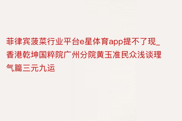 菲律宾菠菜行业平台e星体育app提不了现_香港乾坤国粹院广州分院黄玉准民众浅谈理气篇三元九运