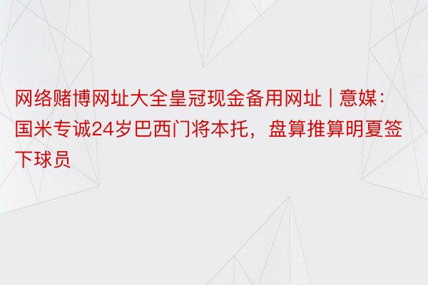 网络赌博网址大全皇冠现金备用网址 | 意媒:国米专诚24岁巴西门将本托,盘算推算明夏签下球员